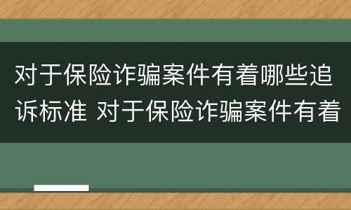 对于保险诈骗案件有着哪些追诉标准 对于保险诈骗案件有着哪些追诉标准