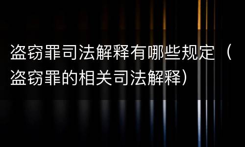 盗窃罪司法解释有哪些规定（盗窃罪的相关司法解释）