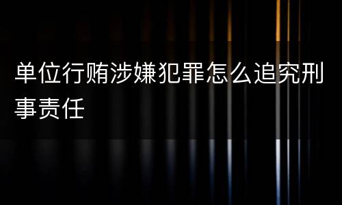 单位行贿涉嫌犯罪怎么追究刑事责任