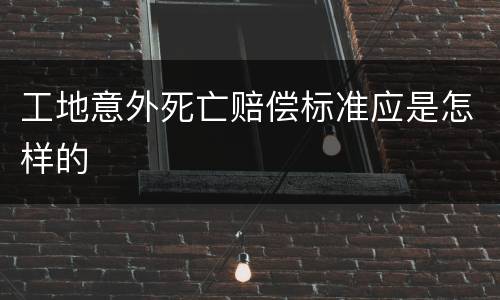工地意外死亡赔偿标准应是怎样的