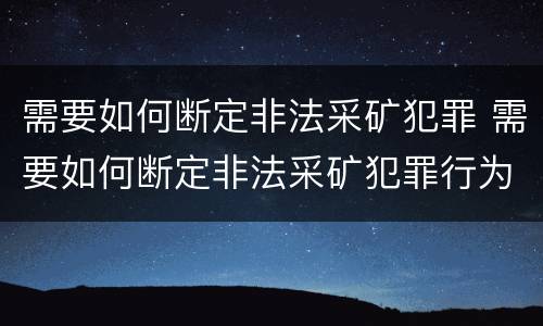需要如何断定非法采矿犯罪 需要如何断定非法采矿犯罪行为