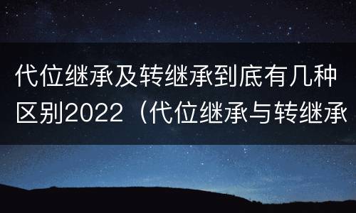代位继承及转继承到底有几种区别2022（代位继承与转继承有什么区别?）