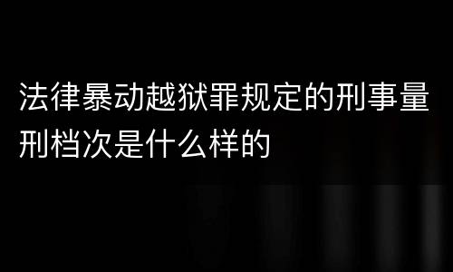 法律暴动越狱罪规定的刑事量刑档次是什么样的