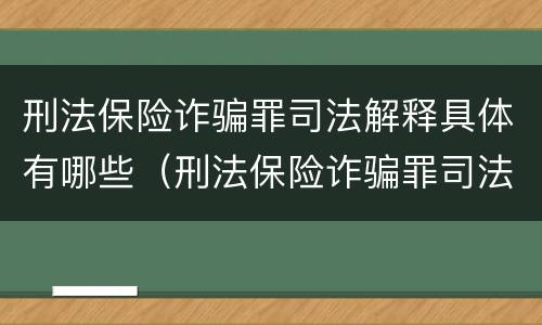 刑法保险诈骗罪司法解释具体有哪些（刑法保险诈骗罪司法解释具体有哪些条款）