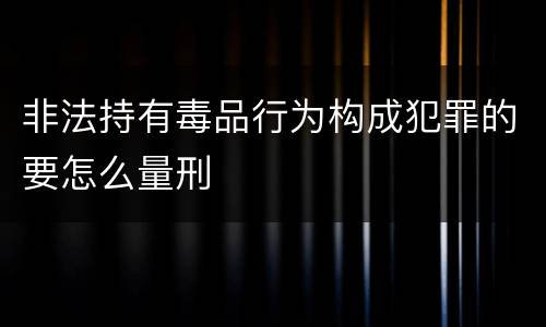 非法持有毒品行为构成犯罪的要怎么量刑