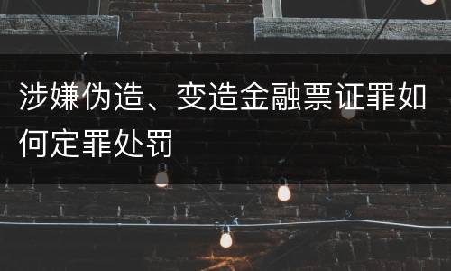 涉嫌伪造、变造金融票证罪如何定罪处罚