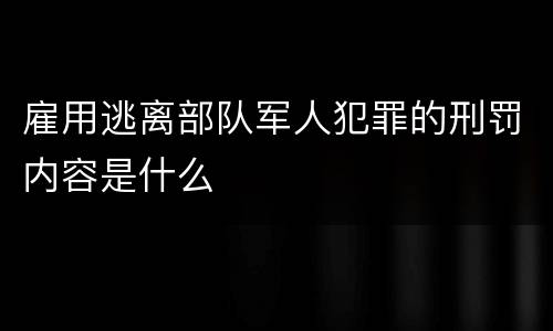 雇用逃离部队军人犯罪的刑罚内容是什么