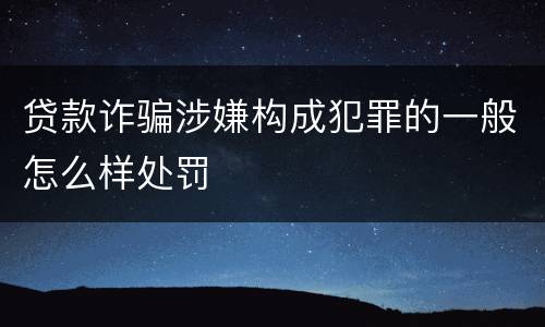 贷款诈骗涉嫌构成犯罪的一般怎么样处罚