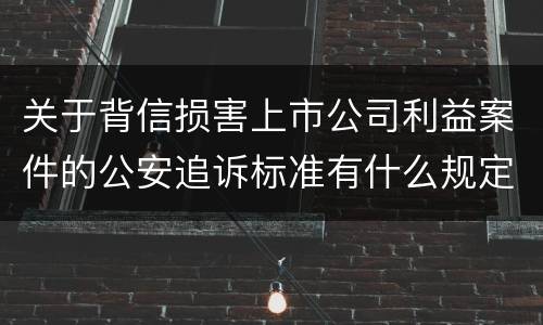 关于背信损害上市公司利益案件的公安追诉标准有什么规定