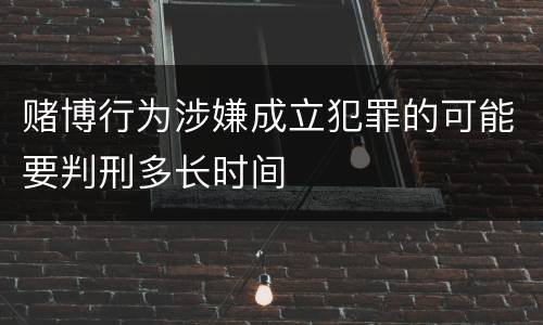 赌博行为涉嫌成立犯罪的可能要判刑多长时间