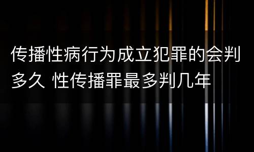 传播性病行为成立犯罪的会判多久 性传播罪最多判几年