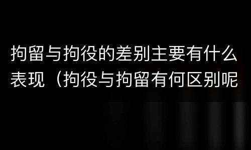 拘留与拘役的差别主要有什么表现（拘役与拘留有何区别呢举例说明）