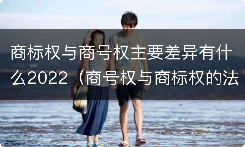 商标权与商号权主要差异有什么2022（商号权与商标权的法律冲突与解决）