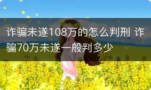 诈骗未遂108万的怎么判刑 诈骗70万未遂一般判多少