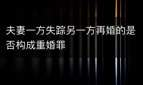 夫妻一方失踪另一方再婚的是否构成重婚罪