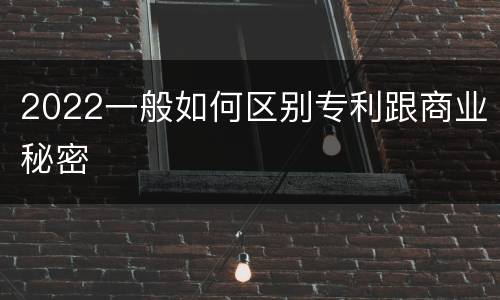 2022一般如何区别专利跟商业秘密
