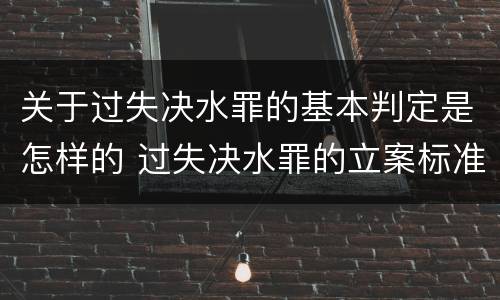关于过失决水罪的基本判定是怎样的 过失决水罪的立案标准