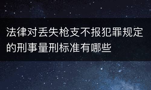 法律对丢失枪支不报犯罪规定的刑事量刑标准有哪些