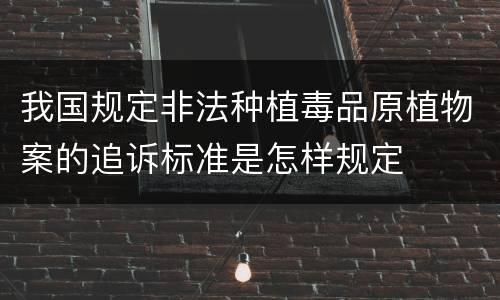 我国规定非法种植毒品原植物案的追诉标准是怎样规定