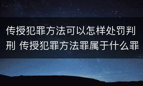 传授犯罪方法可以怎样处罚判刑 传授犯罪方法罪属于什么罪