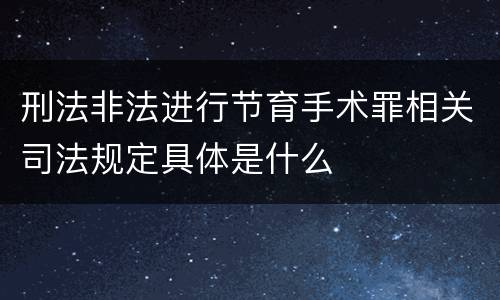 刑法非法进行节育手术罪相关司法规定具体是什么