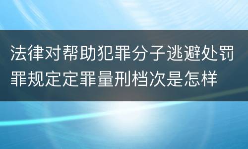 法律对帮助犯罪分子逃避处罚罪规定定罪量刑档次是怎样