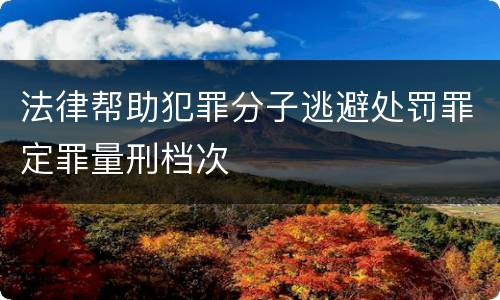 法律帮助犯罪分子逃避处罚罪定罪量刑档次