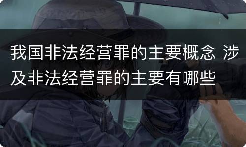 我国非法经营罪的主要概念 涉及非法经营罪的主要有哪些