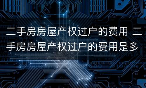 二手房房屋产权过户的费用 二手房房屋产权过户的费用是多少