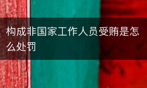 构成非国家工作人员受贿是怎么处罚