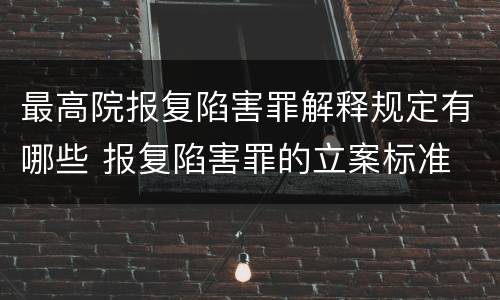 最高院报复陷害罪解释规定有哪些 报复陷害罪的立案标准
