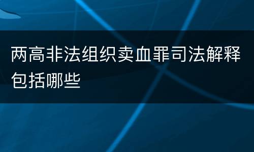 两高非法组织卖血罪司法解释包括哪些