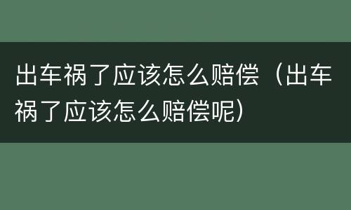 出车祸了应该怎么赔偿（出车祸了应该怎么赔偿呢）