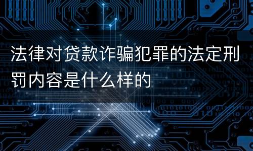 法律对贷款诈骗犯罪的法定刑罚内容是什么样的
