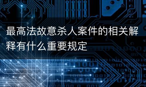 最高法故意杀人案件的相关解释有什么重要规定