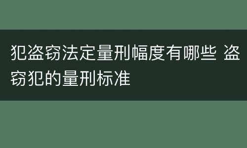 犯盗窃法定量刑幅度有哪些 盗窃犯的量刑标准