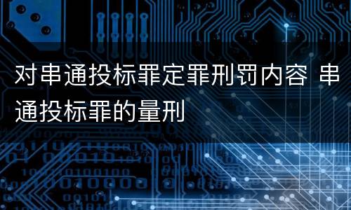 对串通投标罪定罪刑罚内容 串通投标罪的量刑