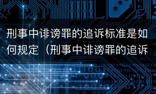 刑事中诽谤罪的追诉标准是如何规定（刑事中诽谤罪的追诉标准是如何规定出来的）