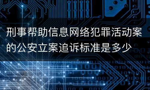 刑事帮助信息网络犯罪活动案的公安立案追诉标准是多少