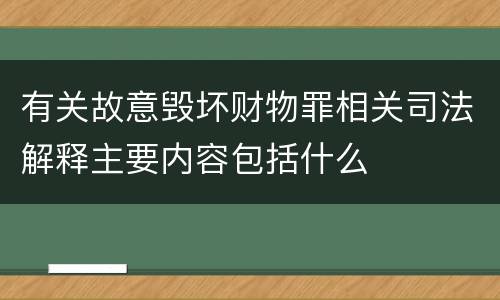 有关故意毁坏财物罪相关司法解释主要内容包括什么