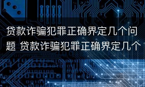 贷款诈骗犯罪正确界定几个问题 贷款诈骗犯罪正确界定几个问题可以立案