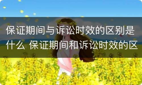 保证期间与诉讼时效的区别是什么 保证期间和诉讼时效的区别
