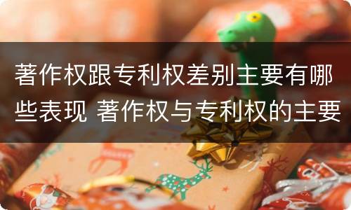 著作权跟专利权差别主要有哪些表现 著作权与专利权的主要区别是什么