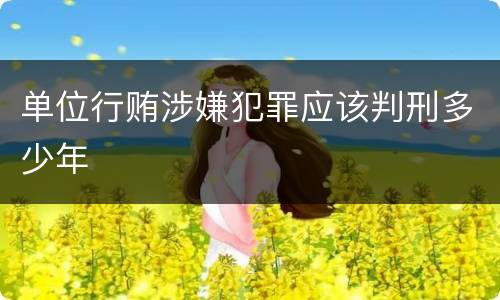 单位行贿涉嫌犯罪应该判刑多少年