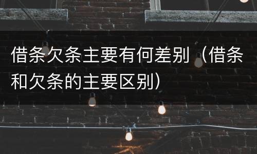 借条欠条主要有何差别（借条和欠条的主要区别）