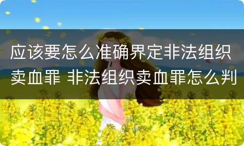 应该要怎么准确界定非法组织卖血罪 非法组织卖血罪怎么判