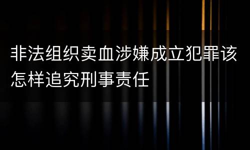 非法组织卖血涉嫌成立犯罪该怎样追究刑事责任
