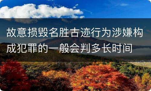 故意损毁名胜古迹行为涉嫌构成犯罪的一般会判多长时间