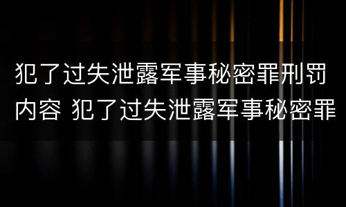 犯了过失泄露军事秘密罪刑罚内容 犯了过失泄露军事秘密罪刑罚内容怎么写
