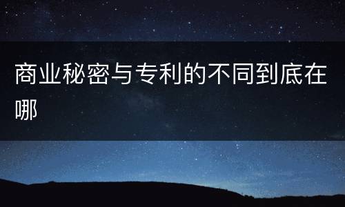 商业秘密与专利的不同到底在哪